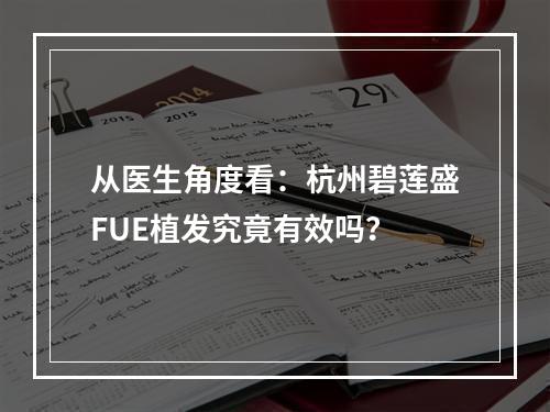 从医生角度看：杭州碧莲盛FUE植发究竟有效吗？