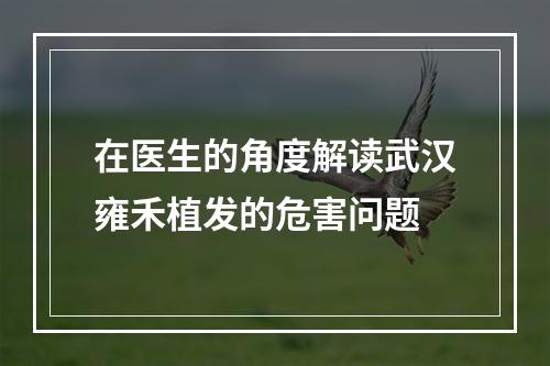 在医生的角度解读武汉雍禾植发的危害问题