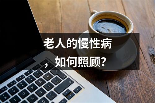 老人的慢性病，如何照顾？