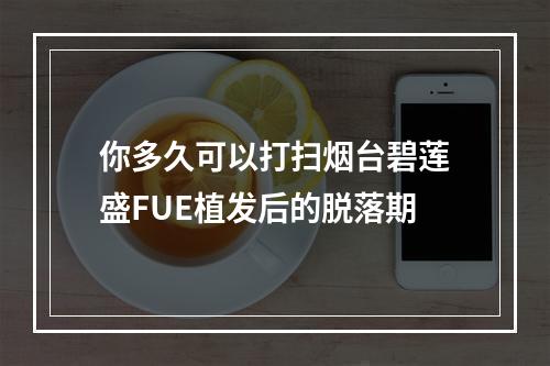 你多久可以打扫烟台碧莲盛FUE植发后的脱落期