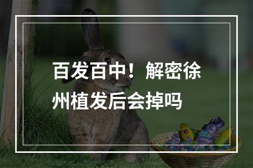 百发百中！解密徐州植发后会掉吗