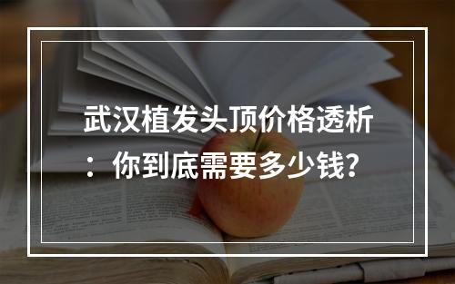 武汉植发头顶价格透析：你到底需要多少钱？