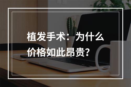 植发手术：为什么价格如此昂贵？