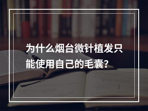 为什么烟台微针植发只能使用自己的毛囊？