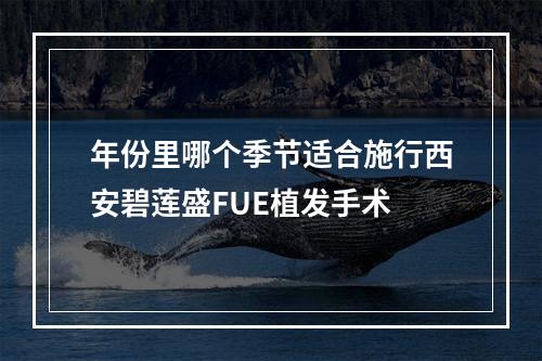 年份里哪个季节适合施行西安碧莲盛FUE植发手术