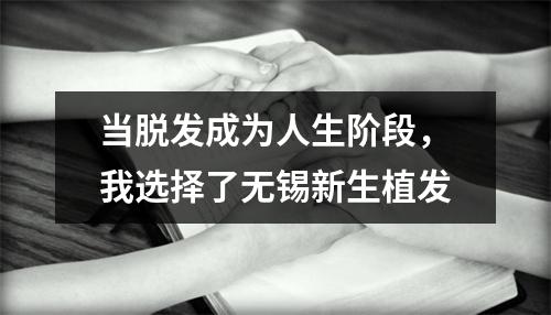 当脱发成为人生阶段，我选择了无锡新生植发