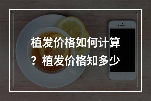 植发价格如何计算？植发价格知多少