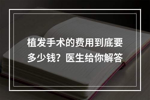 植发手术的费用到底要多少钱？医生给你解答