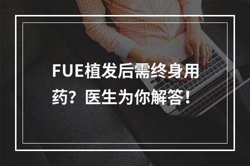 FUE植发后需终身用药？医生为你解答！