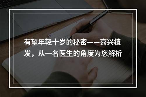 有望年轻十岁的秘密——嘉兴植发，从一名医生的角度为您解析