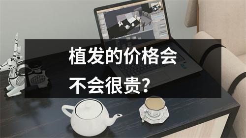 植发的价格会不会很贵？