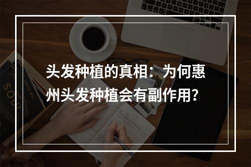 头发种植的真相：为何惠州头发种植会有副作用？