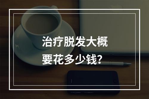 治疗脱发大概要花多少钱？