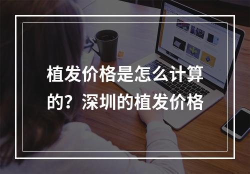 植发价格是怎么计算的？深圳的植发价格