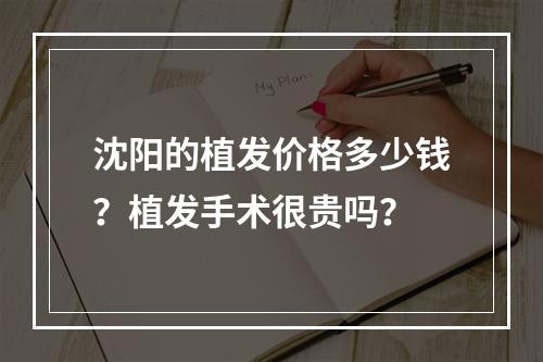 沈阳的植发价格多少钱？植发手术很贵吗？