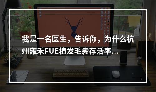 我是一名医生，告诉你，为什么杭州雍禾FUE植发毛囊存活率高