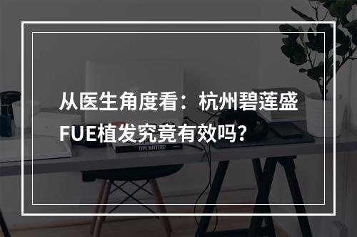 从医生角度看：杭州碧莲盛FUE植发究竟有效吗？