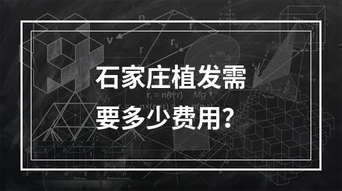 石家庄植发需要多少费用？