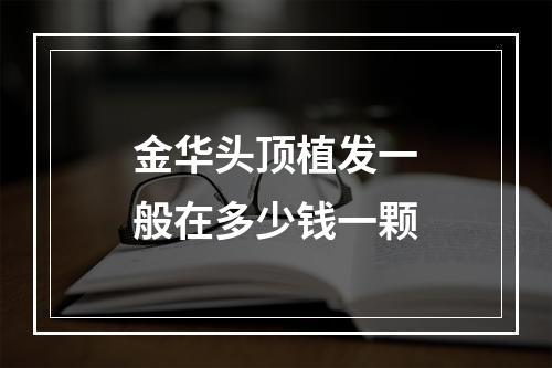 金华头顶植发一般在多少钱一颗