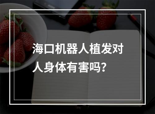 海口机器人植发对人身体有害吗？