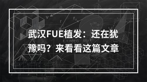 武汉FUE植发：还在犹豫吗？来看看这篇文章