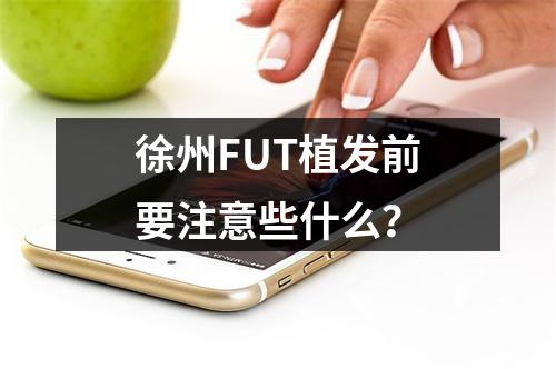 徐州FUT植发前要注意些什么？