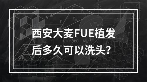 西安大麦FUE植发后多久可以洗头？