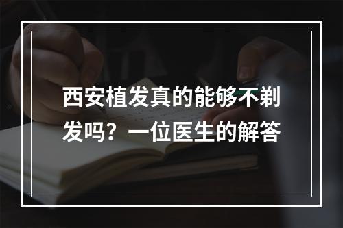 西安植发真的能够不剃发吗？一位医生的解答