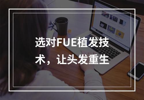 选对FUE植发技术，让头发重生