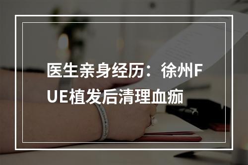 医生亲身经历：徐州FUE植发后清理血痂