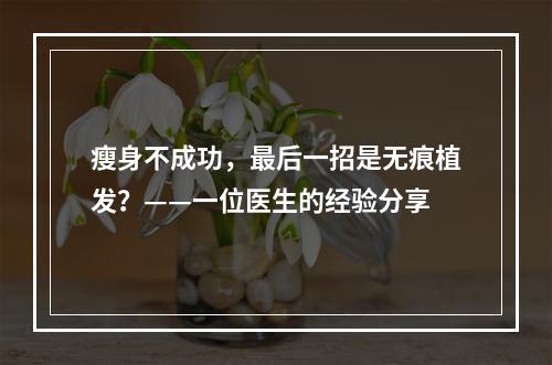 瘦身不成功，最后一招是无痕植发？——一位医生的经验分享