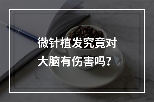 微针植发究竟对大脑有伤害吗？