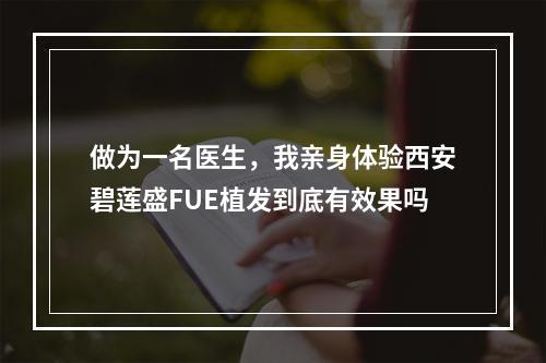 做为一名医生，我亲身体验西安碧莲盛FUE植发到底有效果吗