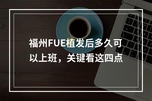 福州FUE植发后多久可以上班，关键看这四点