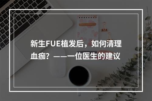 新生FUE植发后，如何清理血痂？——一位医生的建议