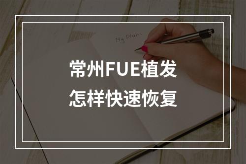 常州FUE植发怎样快速恢复