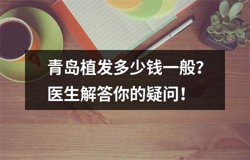 青岛植发多少钱一般？医生解答你的疑问！