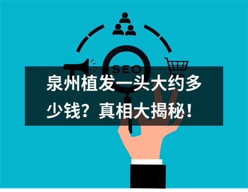 泉州植发一头大约多少钱？真相大揭秘！