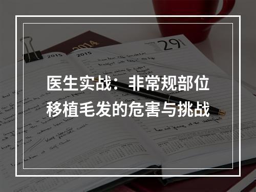 医生实战：非常规部位移植毛发的危害与挑战