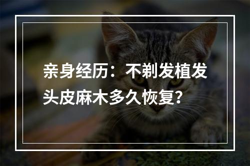 亲身经历：不剃发植发头皮麻木多久恢复？