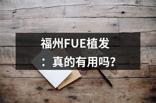 福州FUE植发：真的有用吗？