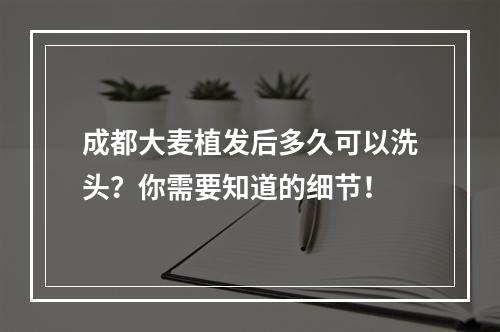 成都大麦植发后多久可以洗头？你需要知道的细节！