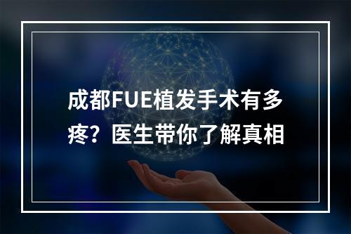 成都FUE植发手术有多疼？医生带你了解真相