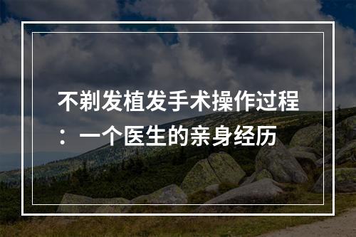 不剃发植发手术操作过程：一个医生的亲身经历