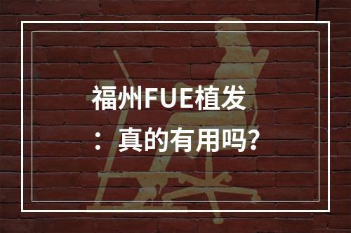 福州FUE植发：真的有用吗？