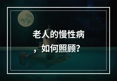 老人的慢性病，如何照顾？