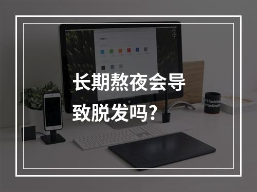 长期熬夜会导致脱发吗?