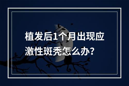 植发后1个月出现应激性斑秃怎么办？