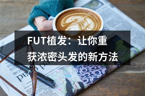 FUT植发：让你重获浓密头发的新方法