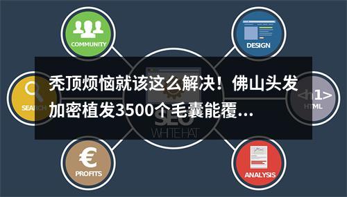 秃顶烦恼就该这么解决！佛山头发加密植发3500个毛囊能覆盖多大面积？